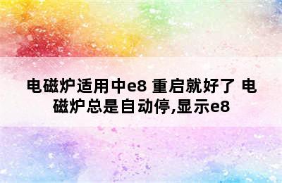 电磁炉适用中e8 重启就好了 电磁炉总是自动停,显示e8